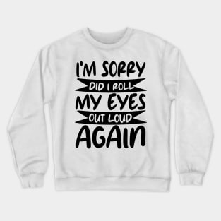 i'm sorry did i roll my eyes out loud again Crewneck Sweatshirt